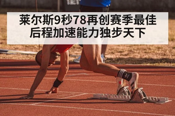 莱尔斯9秒78再创赛季最佳 后程加速能力独步天下