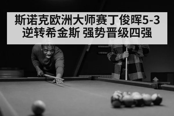 斯诺克欧洲大师赛丁俊晖5-3逆转希金斯 强势晋级四强