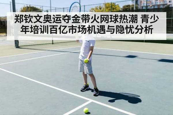 郑钦文奥运夺金带火网球热潮 青少年培训百亿市场机遇与隐忧分析