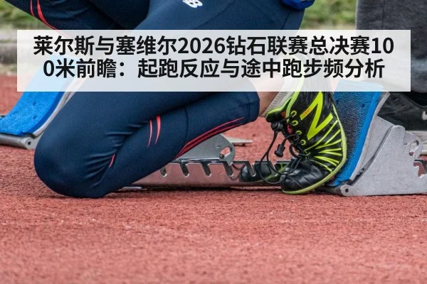 莱尔斯与塞维尔2026钻石联赛总决赛100米前瞻：起跑反应与途中跑步频分析