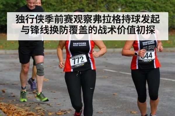 独行侠季前赛观察弗拉格持球发起与锋线换防覆盖的战术价值初探