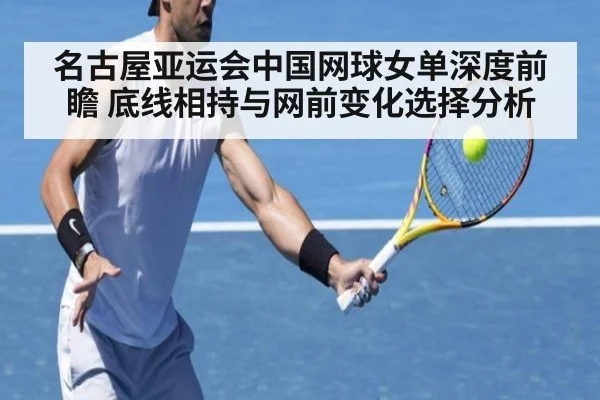 名古屋亚运会中国网球女单深度前瞻 底线相持与网前变化选择分析
