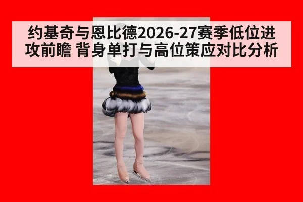 约基奇与恩比德2026-27赛季低位进攻前瞻 背身单打与高位策应对比分析