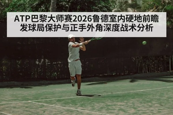 ATP巴黎大师赛2026鲁德室内硬地前瞻 发球局保护与正手外角深度战术分析