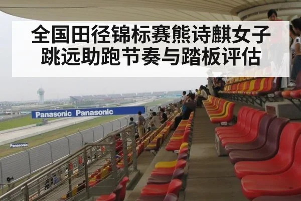 全国田径锦标赛熊诗麒女子跳远助跑节奏与踏板评估