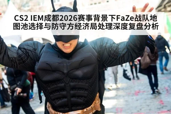 CS2 IEM成都2026赛事背景下FaZe战队地图池选择与防守方经济局处理深度复盘分析