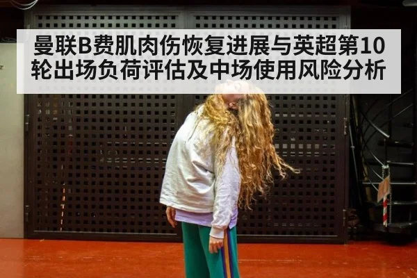 曼联B费肌肉伤恢复进展与英超第10轮出场负荷评估及中场使用风险分析